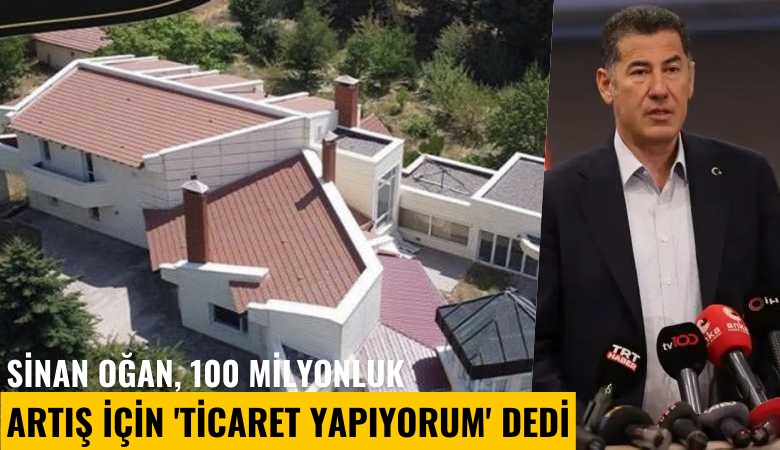 Sinan Oğan, 100 milyonluk artış için 'ticaret yapıyorum' dedi