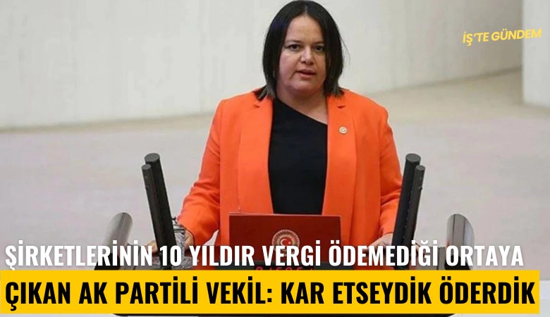 Şirketlerinin 10 yıldır vergi ödemediği ortaya çıkan Ak Partili vekil: Kar etseydik öderdik