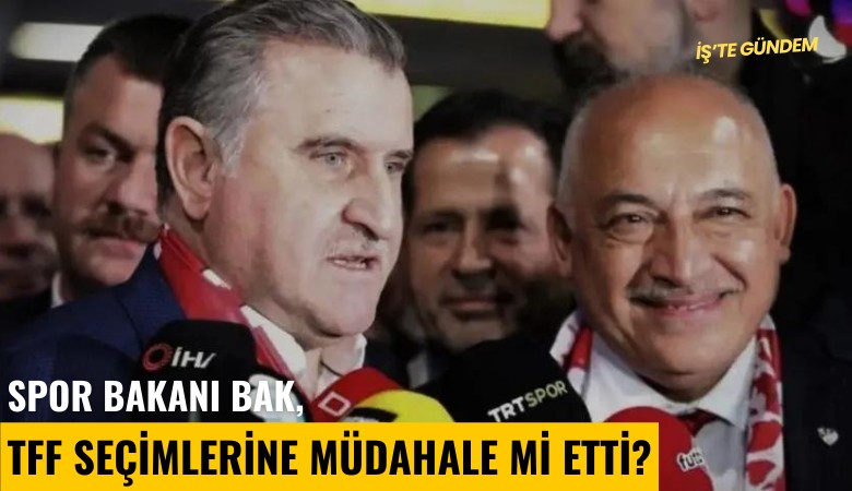 Spor Bakanı Bak, TFF seçimlerine müdahale mi etti?