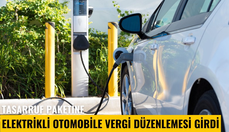 Tasarruf paketine elektrikli otomobile vergi düzenlemesi girdi