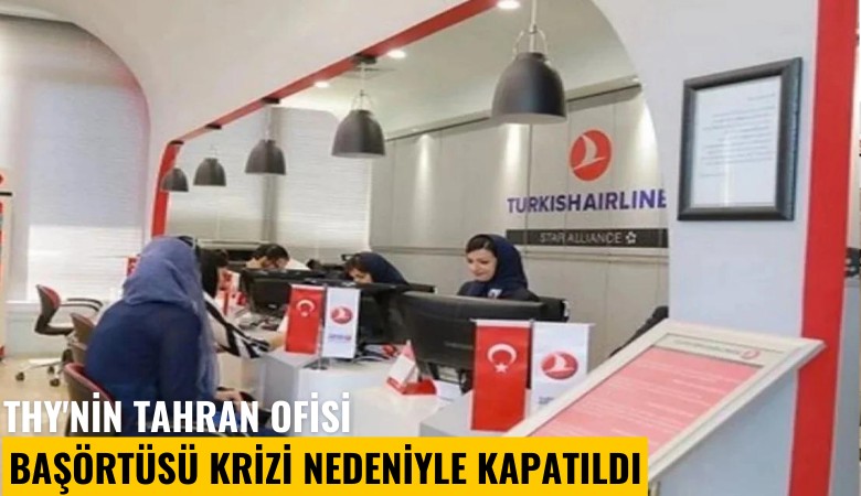 THY'nin Tahran ofisi başörtüsü krizi nedeniyle kapatıldı