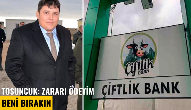 Tosuncuk: Zararı ödeyim, beni bırakın