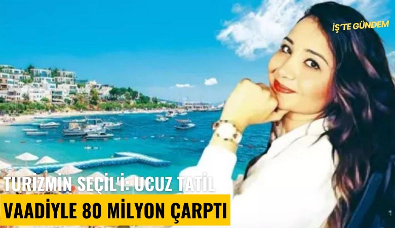 Turizmin Seçil'i: Ucuz tatil vaadiyle 80 milyon çarptı