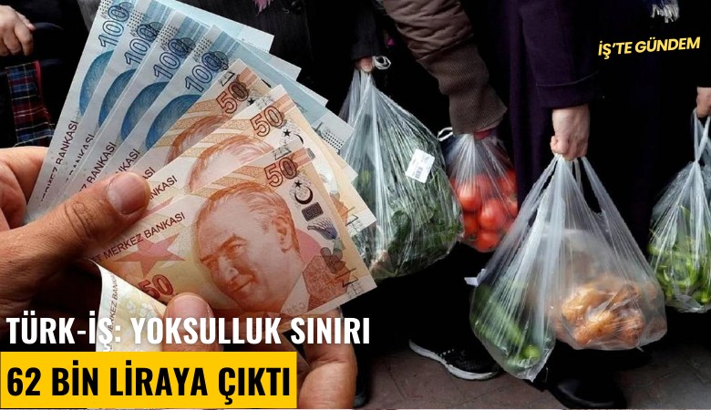 Türk-İş: Yoksulluk sınırı 62 bin liraya çıktı