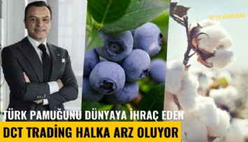 Türk pamuğunu dünyaya ihraç eden DCT Trading halka arz oluyor