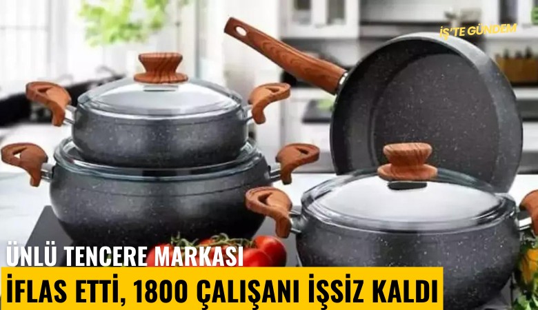 Ünlü tencere markası iflas etti, 1800 çalışanı işsiz kaldı