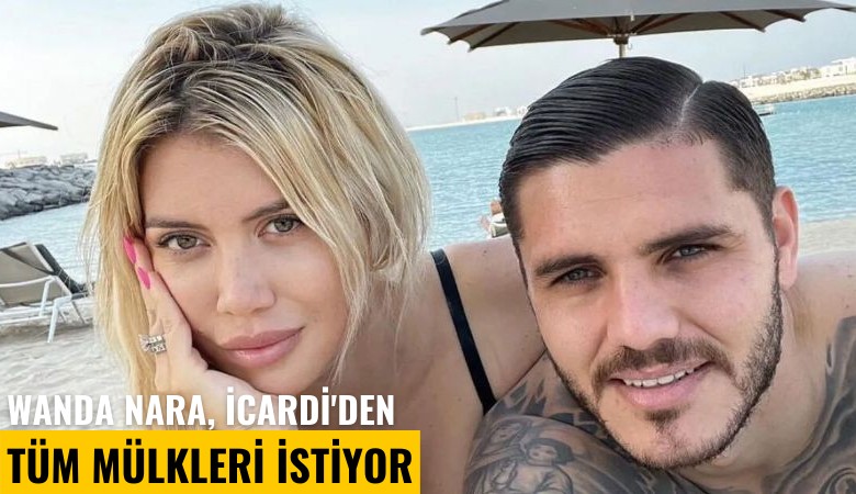 Wanda Nara, İcardi'den tüm mülkleri istiyor