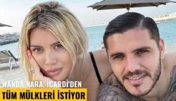 Wanda Nara, İcardi'den tüm mülkleri istiyor