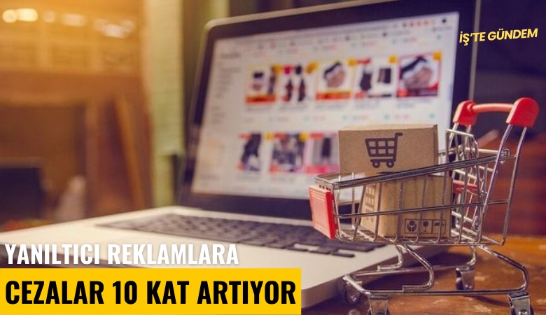 Yanıltıcı reklamlara cezalar 10 kat artıyor