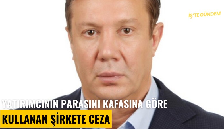 Yatırımcının parasını kafasına göre kullanan şirkete ceza