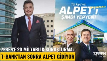 Zeren'e 20 milyarlık soruşturma: T-Bank'tan sonra Alpet gidiyor