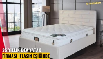 35 yıllık dev yatak firması iflasın eşiğinde