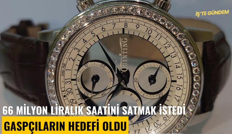 66 milyon liralık saatini satmak istedi, gaspçıların hedefi oldu