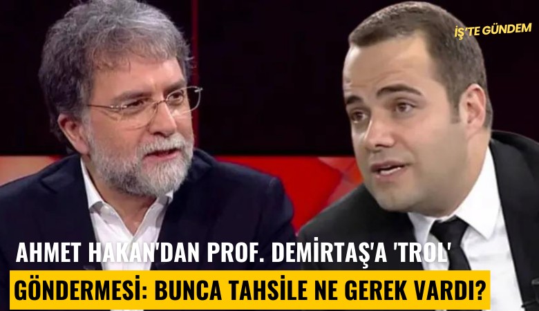 Ahmet Hakan'dan Prof. Demirtaş'a 'trol' göndermesi: Bunca tahsile ne gerek vardı?