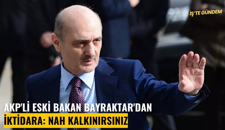 AKP'li eski bakan Bayraktar'dan iktidara: Nah kalkınırsınız