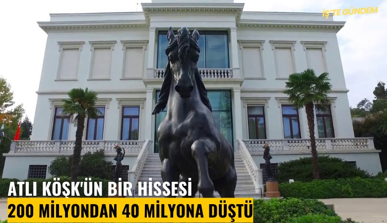 Atlı Köşk'ün bir hissesi 200 milyondan 40 milyona düştü