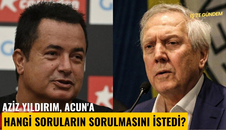 Aziz Yıldırım, Acun'a hangi soruların sorulmasını istedi?