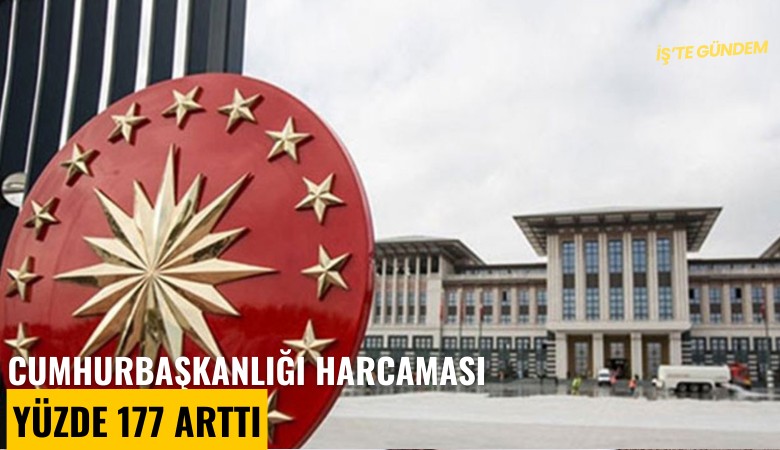 Cumhurbaşkanlığı harcaması yüzde 177 arttı