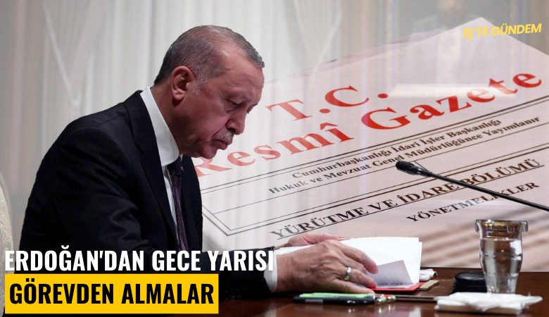 Erdoğan'dan gece yarısı görevden almalar