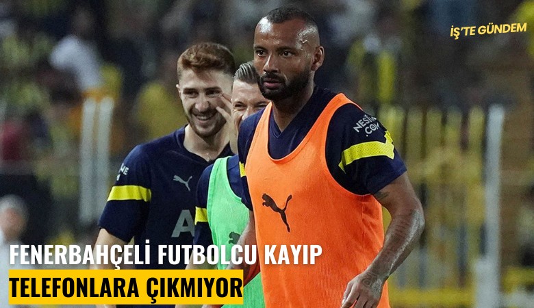 Fenerbahçeli futbolcu kayıp, telefonlara çıkmıyor