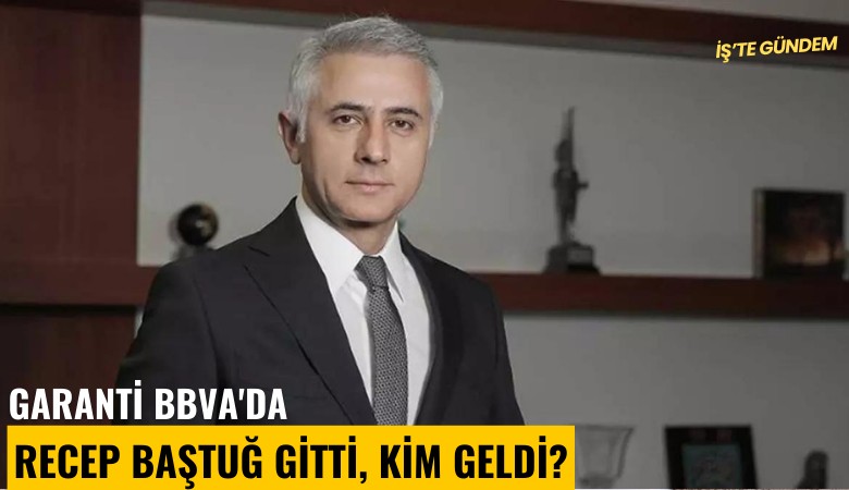 Garanti BBVA'da Recep Baştuğ gitti, kim geldi?