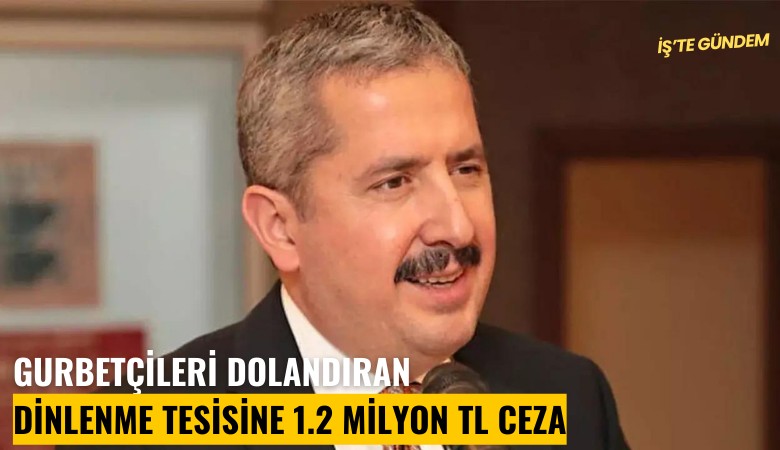 Gurbetçileri dolandıran dinlenme tesisine 1.2 milyon TL ceza