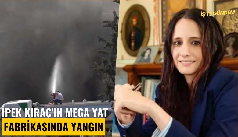 İpek Kıraç'ın mega yat fabrikasında yangın