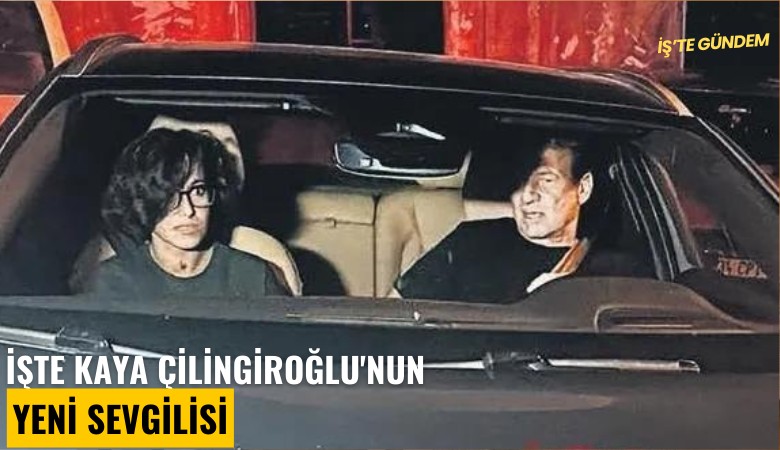 İşte Kaya Çilingiroğlu'nun yeni sevgilisi