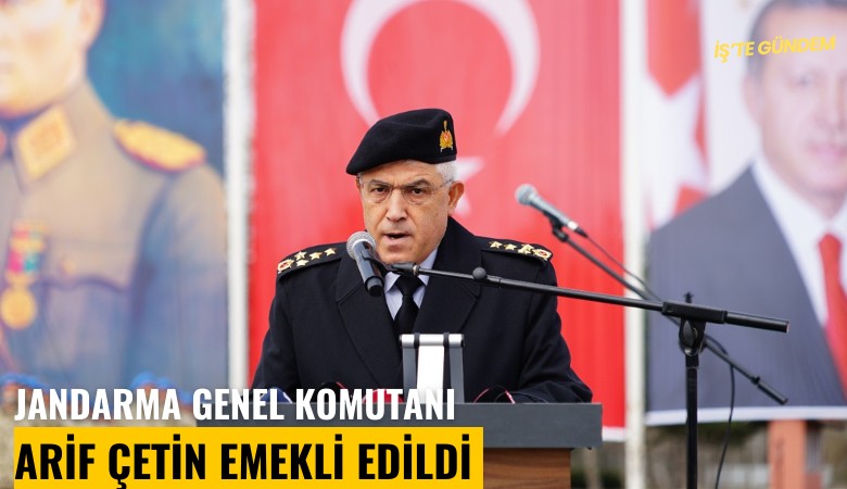 Jandarma Genel Komutanı Arif Çetin emekli edildi