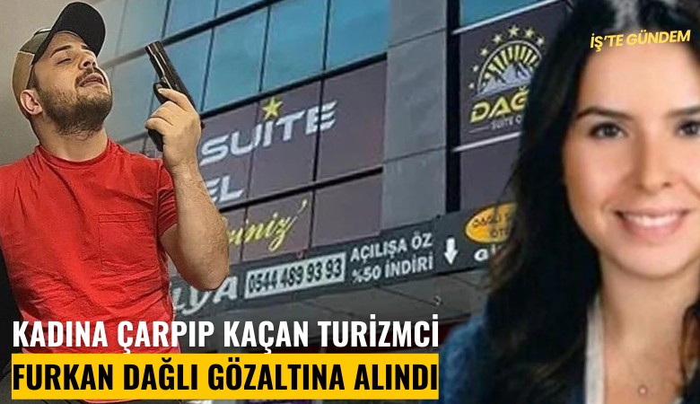 Kadına çarpıp kaçan turizmci Furkan Dağlı gözaltına alındı