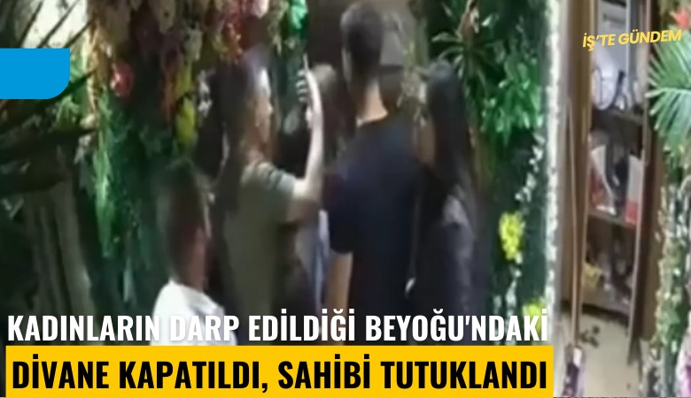 Kadınların darp edildiği Beyoğu'ndaki Divane kapatıldı, sahibi tutuklandı