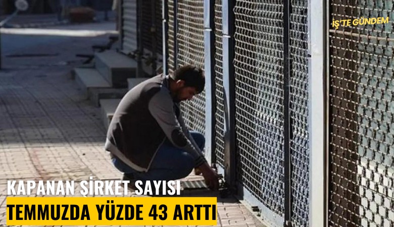 Kapanan şirket sayısı temmuzda yüzde 43 arttı