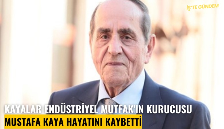 Kayalar Endüstriyel Mutfak'ın kurucusu Mustafa Kaya hayatını kaybetti