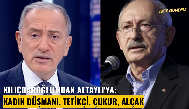 Kılıçdaroğlu'ndan Altaylı'ya: Kadın düşmanı, tetikçi, çukur, alçak