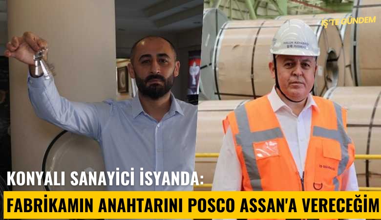 Konyalı sanayici isyanda: Fabrikamın anahtarını Posco Assan'a vereceğim