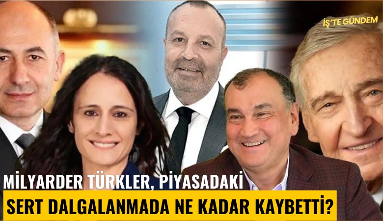 Milyarder Türkler, piyasadaki sert dalgalanmada ne kadar kaybetti?