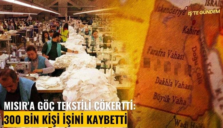 Mısır'a göç tekstili çökertti: 300 bin kişi işini kaybetti