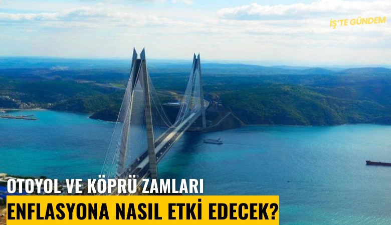 Otoyol ve köprü zamları enflasyona nasıl etki edecek?