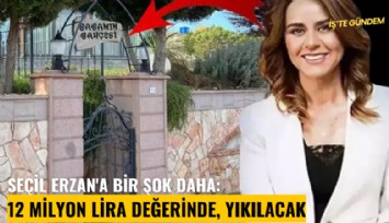 Seçil Erzan'a bir şok daha: 12 milyon lira değerinde, yıkılacak