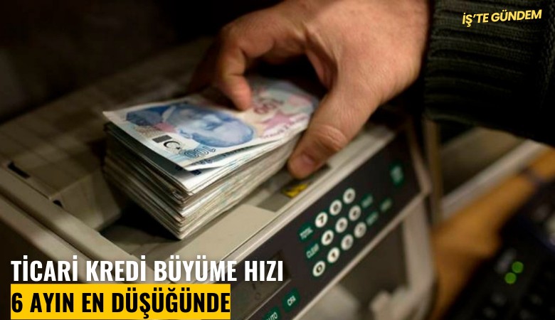 Ticari kredi büyüme hızı 6 ayın en düşüğünde