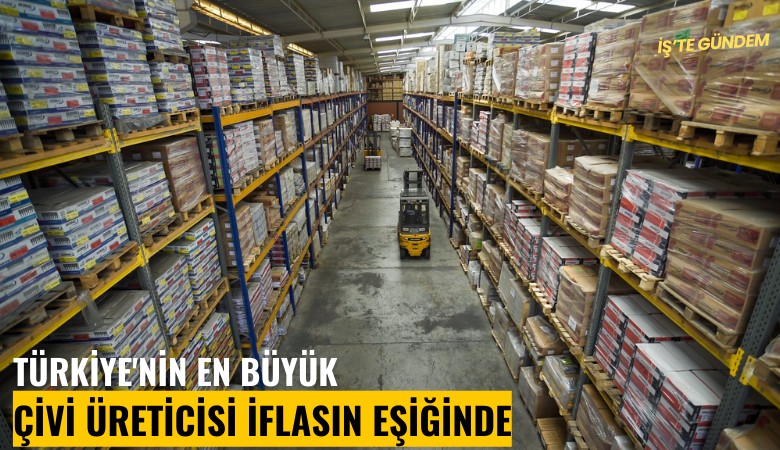 Türkiye'nin en büyük çivi üreticisi iflasın eşiğinde