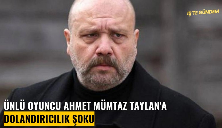 Ünlü oyuncu Ahmet Mümtaz Taylan'a dolandırıcılık şoku