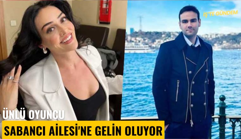 Ünlü oyuncu Sabancı Ailesi'ne gelin oluyor