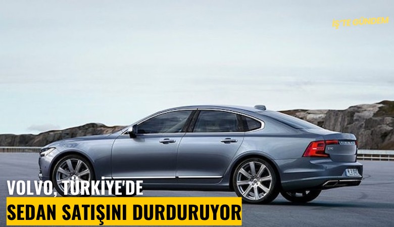 Volvo, Türkiye'de sedan satışını durduruyor