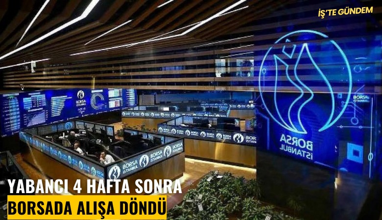 Yabancı 4 hafta sonra borsada alışa döndü