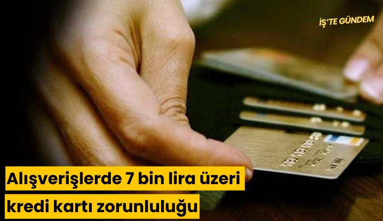 Alışverişlerde 7 bin lira üzeri kredi kartı zorunluluğu