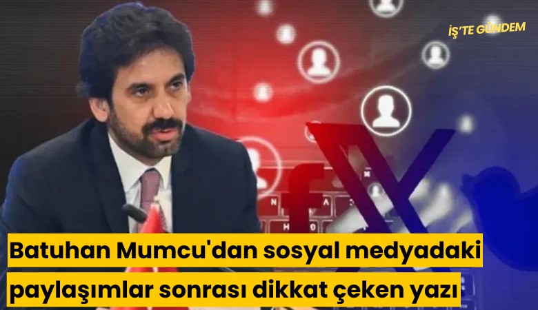 Batuhan Mumcu'dan sosyal medyadaki paylaşımlar sonrası dikkat çeken yazı