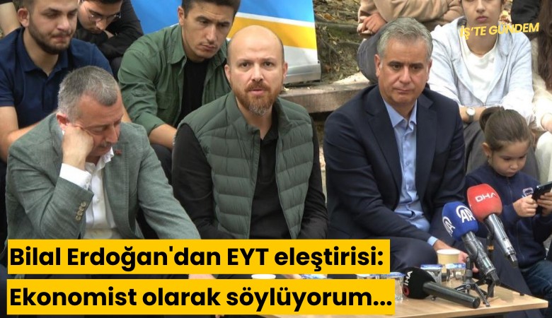 Bilal Erdoğan'dan EYT eleştirisi: Ekonomist olarak söylüyorum...