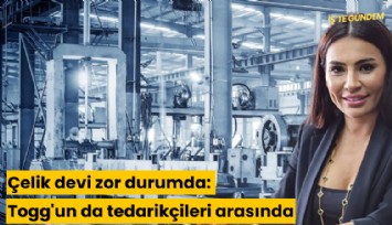 Çelik devi zor durumda: Togg'un da tedarikçileri arasında