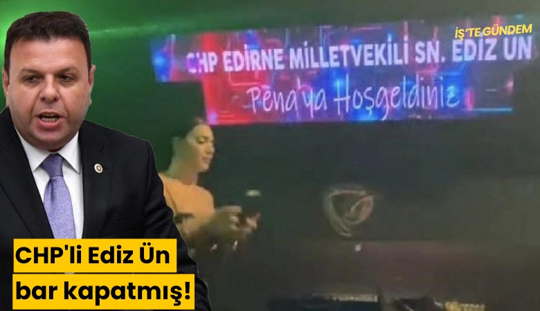 CHP'li Ediz Ün bar kapatmış!